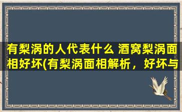 有梨涡的人代表什么 酒窝梨涡面相好坏(有梨涡面相解析，好坏与性格关联性大)